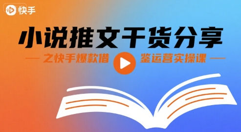 小说推文干货分享之快手爆款借鉴运营实操课-HXPP