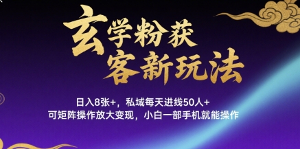 玄学粉获客新玩法日入8张+， 私域每天进线50人+，可矩阵操作放大变现，小白一部手机就能操作-HXPP