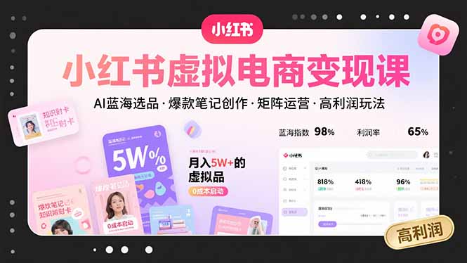 小红书虚拟电商变现课，AI蓝海选品，爆款笔记创作，矩阵运营，高利润玩法-HXPP