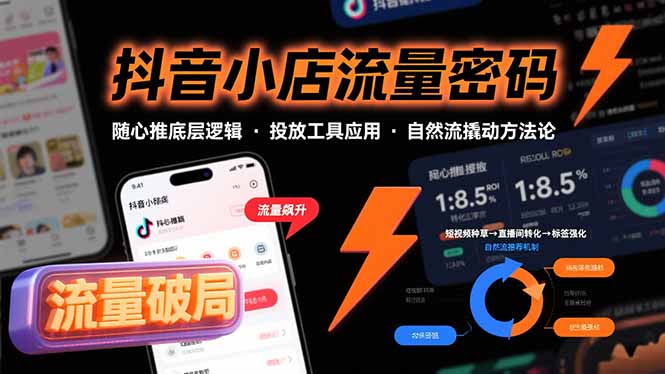 抖音小店流量密码，随心推底层逻辑，投放工具应用，自然流撬动核心方法论-HXPP
