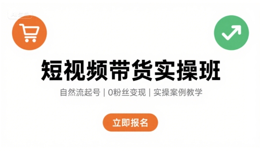 短视频带货实操班，自然流电商快速起号，实现轻松带货变现-HXPP