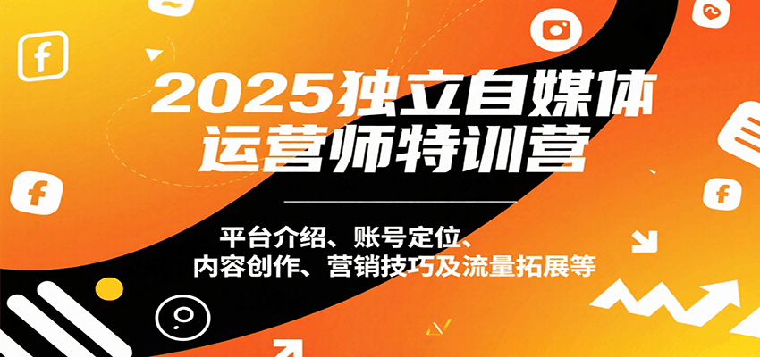 2025独立自媒体运营师特训营：平台介绍、账号定位、内容创作、营销技巧及流量拓展等-HXPP