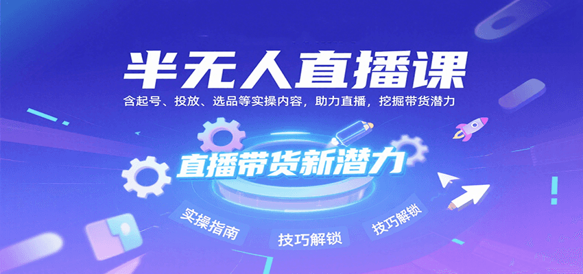 半无人直播课：含起号、投放、选品等实操内容，挖掘直播带货潜力(更新8月)-HXPP