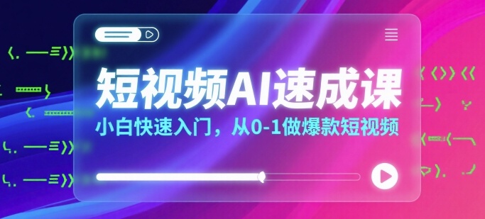 短视频AI速成课，小白快速入门，从0-1做爆款短视频-HXPP