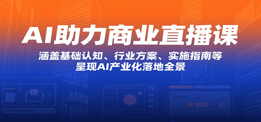 AI助力商业直播课：涵盖基础认知、行业方案、实施指南等，呈现AI产业化落地全景-HXPP