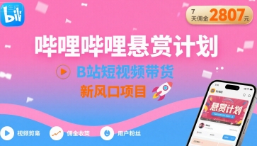 哔哩哔哩悬赏计划，B站短视频带货，7天佣金2807，新风口项目-HXPP