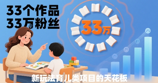 33个作品33W粉丝，育儿类项目的天花板，小白可操作-HXPP