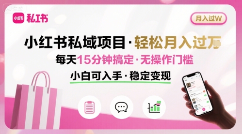 小红书私域项目 月入过W非常轻松 每天15分钟即可搞定，无任何操作门槛，小白可入手-HXPP