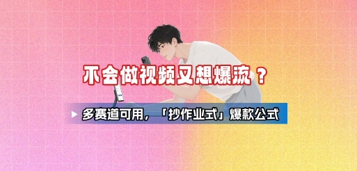 不会做视频又想爆流？多赛道可用，「抄作业式」爆款公式-HXPP