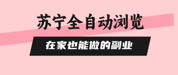 苏宁全自动浏览，在家也能做的副业，无需人工，0风控，单机日入5张+，直接矩阵开干【揭秘】-HXPP