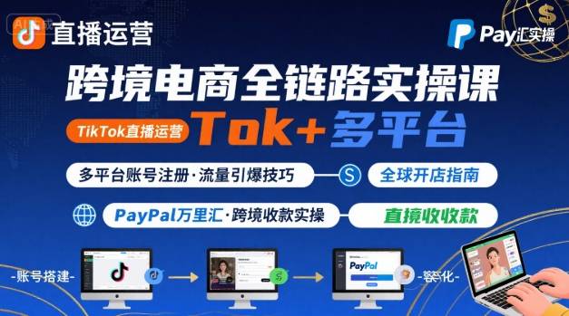 跨境电商线上课，TikTok 直播运营 + 多平台账号注册 + PayPal 万里汇实操教程-HXPP