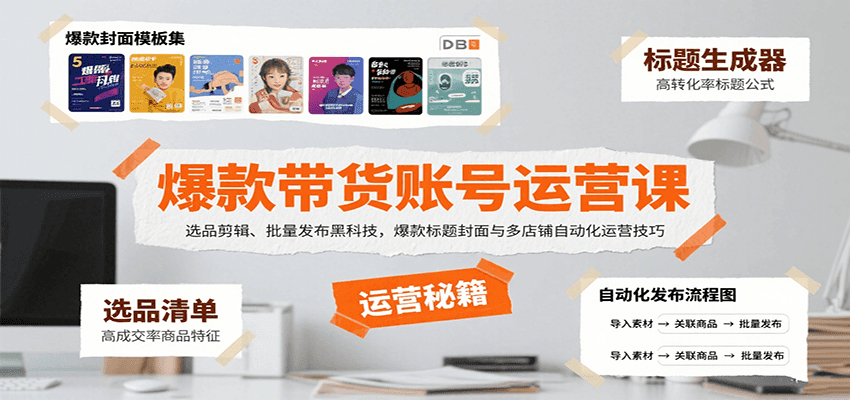 爆款带货账号运营课：选品剪辑、批量发布黑科技，爆款标题封面与多店铺自动化运营技巧-HXPP