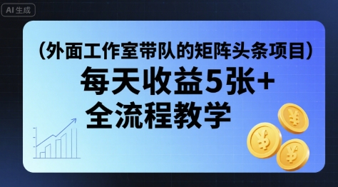 外面工作室带队的矩阵头条挂G项目，每天收益5张+，全流程教学【附全套工具】-HXPP