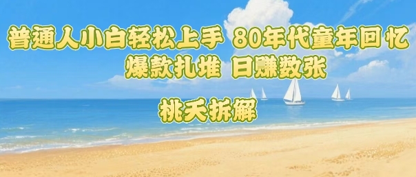 普通人小白轻松上手 80年代童年回忆杀，爆款扎堆，日入数张-HXPP