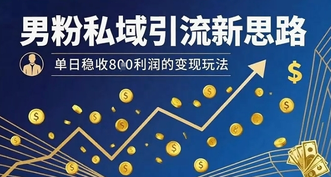 男粉私域引流新思路，单日稳收8张利润的变现玩法-HXPP