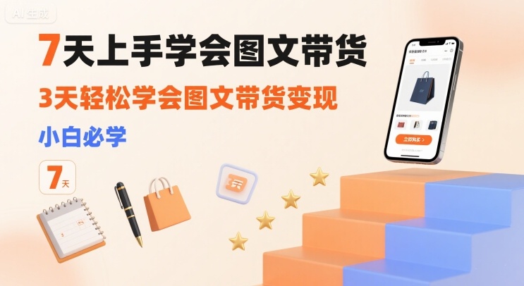 7天上手学会图文带货，3天轻松学会图文带货变现，小白必学-HXPP