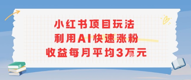 小红书商单项目新玩法，利用AI快速涨粉收益每月平均3W-HXPP