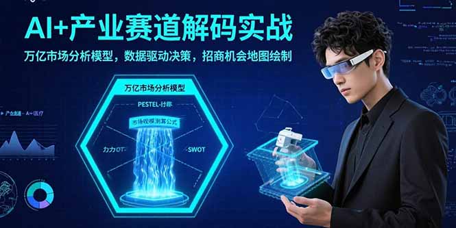 AI+产业赛道解码实战：万亿市场分析模型，数据驱动决策，招商机会地图绘制-HXPP