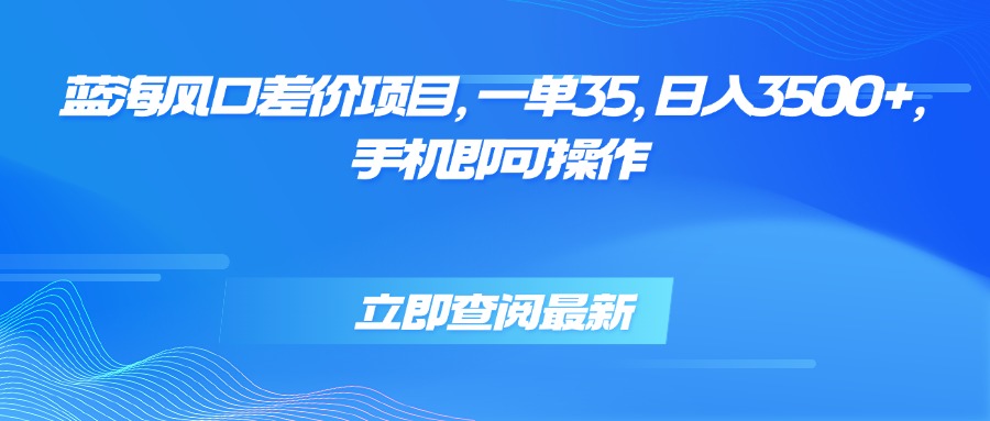 蓝海风口差价项目，一单35，日入3500+，手机即可操作-HXPP