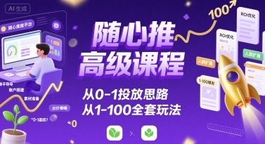 随心推高级课程，从0-1投放思路，也有从1-100的全套玩法-HXPP