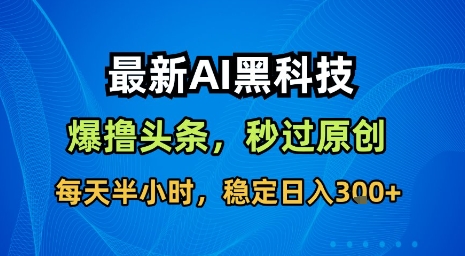 最新AI黑科技软件撸头条搬运，无需任何指令，秒过原创，每天半小时，稳定日入3张【揭秘】-HXPP