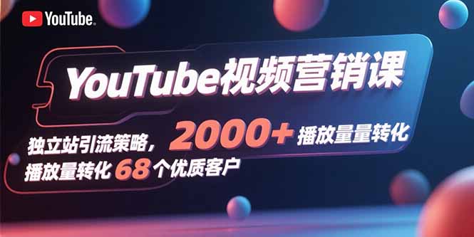 YouTube视频营销课，独立站引流策略，2000+播放量转化68个优质客户-HXPP