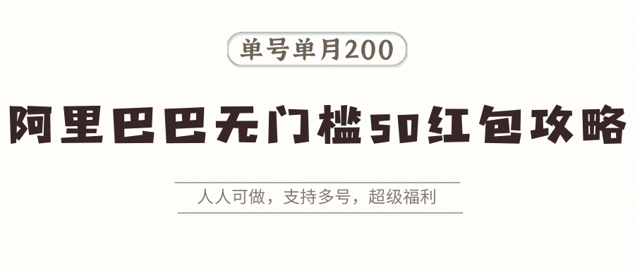 阿里巴巴无门槛50红包攻略，单号单月200。人人可做，支持多号，超级福利-HXPP