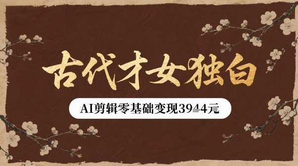 古代才女独白视频新玩法单条视频变现多张，AI剪辑零基础即可上手-HXPP
