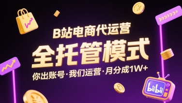 B站电商代运营，全托管模式，你出账号，我们来运营，每月分成1W+【揭秘】-HXPP