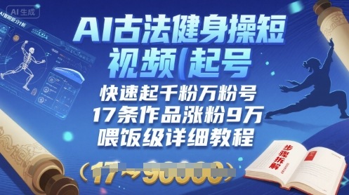 AI古法健身操短视频起号，快速起千粉万粉号，17条作品涨粉9W(喂饭级详细教程)-HXPP