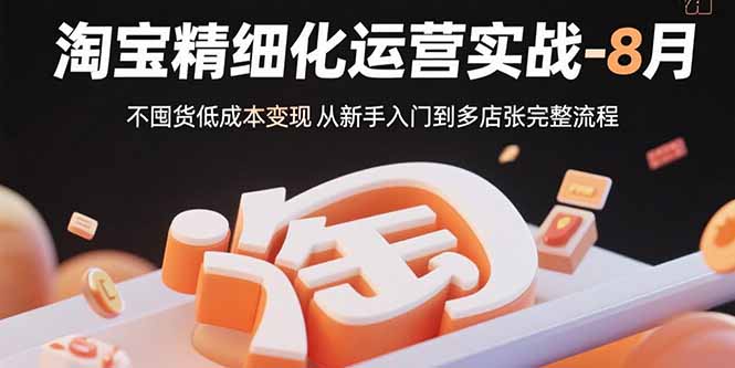 淘宝精细化运营实战-8月：不囤货低成本变现 从新手入门到多店扩张完整流程-HXPP