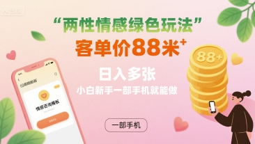 两性情感绿色玩法，客单价88米 日入多张，小白新手一部手机就能做-HXPP