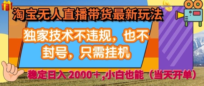 淘宝无人直播带货最新玩法，独家技术不违规，也不封号，全自动运行，只需挂着，  稳定日入2k【揭秘】-HXPP