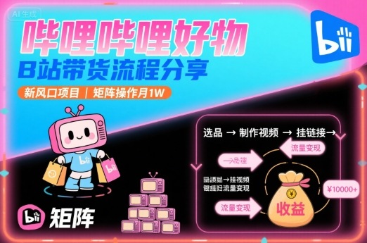 哔哩哔哩好物，B站带货流程分享，新风口项目，矩阵操作月1W-HXPP