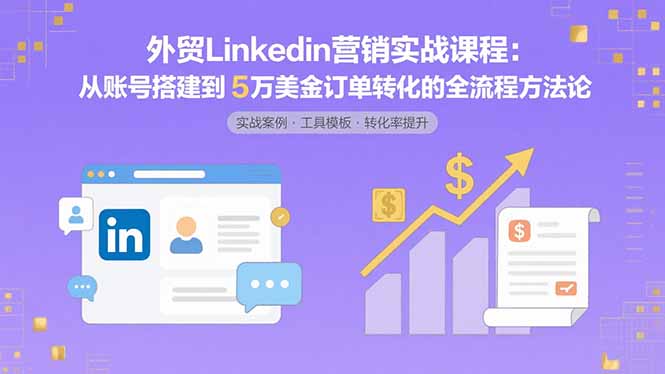 外贸LinkedIn营销实战课程：从账号搭建到5万美金订单转化的全流程方法论-HXPP