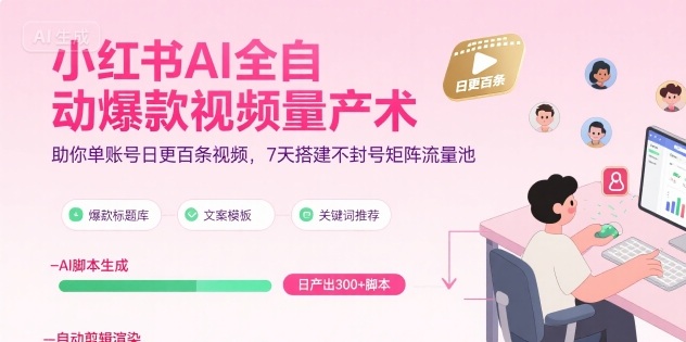 小红书AI全自动爆款视频量产术，助你单账号日更百条视频，7天搭建不封号矩阵流量池(更新8月)-HXPP