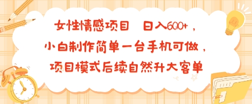 女性情感项目 小白制作简单一台手机可做 项目模式后续自然升大客单 日入6张-HXPP