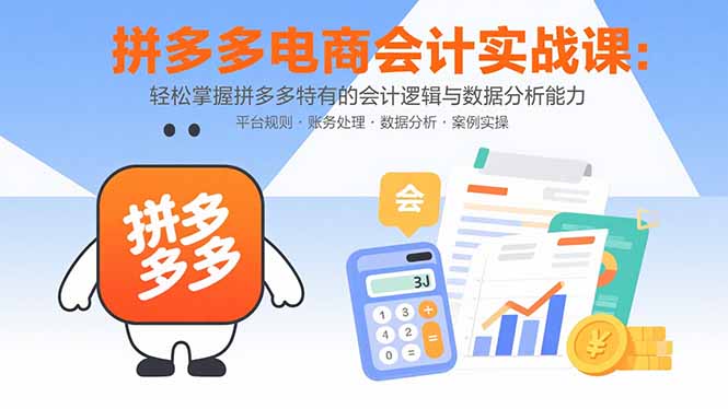 拼多多电商会计实战课：轻松掌握拼多多特有的会计逻辑与数据分析能力-HXPP