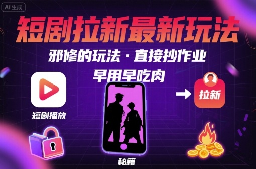 解锁短剧拉新最新玩法，邪修的玩法，直接抄作业，早用早吃肉-HXPP