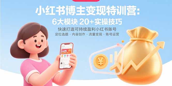 小红书博主变现特训营：6大模块20+实操技巧 快速打造可持续盈利小红书账号-HXPP