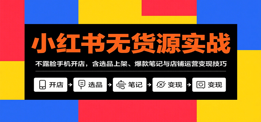 小红书无货源实战，不露脸手机开店，含选品上架、爆款笔记与店铺运营变现技巧-HXPP