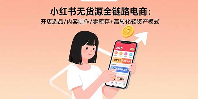 小红书无货源全链路电商：开店选品/内容制作/零库存+高转化轻资产模式-HXPP
