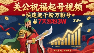 关公祝福起号视频，快速起千粉万粉号，7天涨粉3W-HXPP