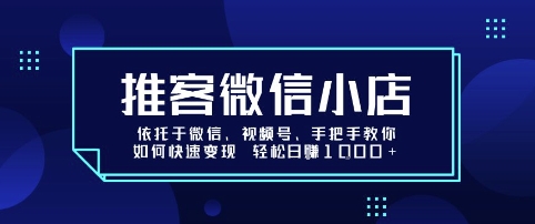 推客微信小店依托于微信、视频号，手把手教你如何快速变现 轻松日入1k+【揭秘】-HXPP