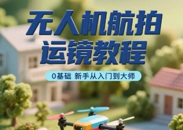 无人机航拍运镜教程，0基础新手从入门到大师-HXPP
