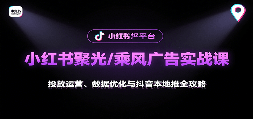 小红书聚光/乘风广告实战课：投放运营、数据优化与抖音本地推全攻略-HXPP