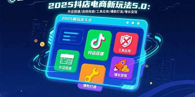 2025抖店电商新玩法5.0：开店搭建/违规规避/工具应用,快速掌握基础运营…-HXPP
