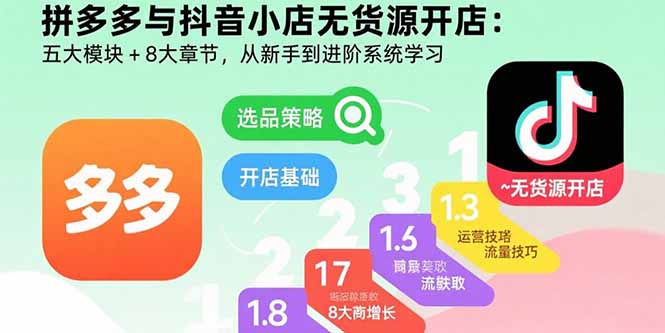拼多多与抖音小店无货源开店：五大模块+8大章节，从新手到进阶系统学习-HXPP