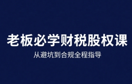 25年企业财税与股权实战课，从避坑到合规全程指导-HXPP