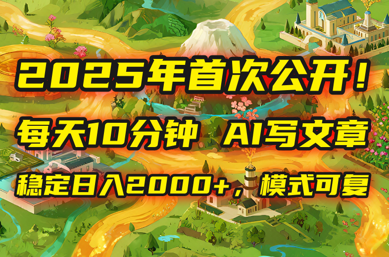 2025年8月首次公开，每天10分钟，用AI写文章，稳定日入2000+，模式可复…-HXPP